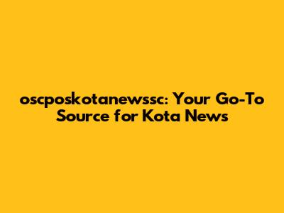 oscposkotanewssc: Your Go-To Source for Kota News