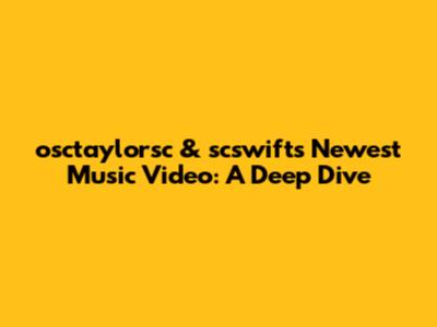 osctaylorsc & scswift's Newest Music Video: A Deep Dive