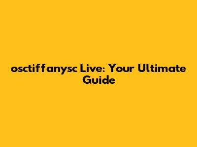 osctiffanysc Live: Your Ultimate Guide