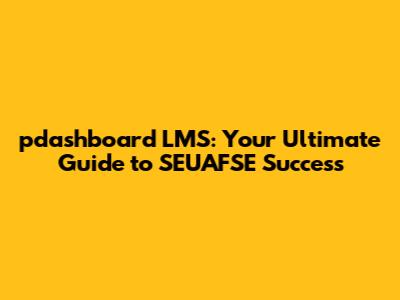 pdashboard LMS: Your Ultimate Guide to SEUAFSE Success