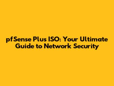 pfSense Plus ISO: Your Ultimate Guide to Network Security