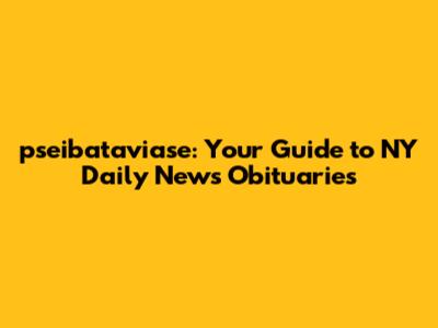 pseibataviase: Your Guide to NY Daily News Obituaries