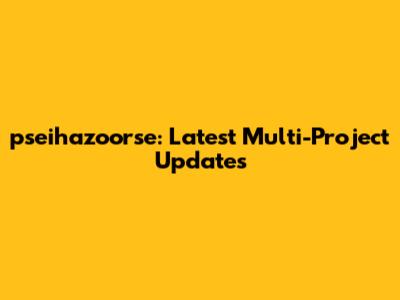 pseihazoorse: Latest Multi-Project Updates