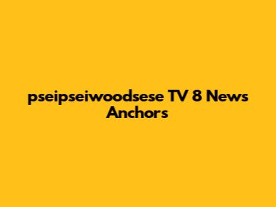 pseipseiwoodsese TV 8 News Anchors