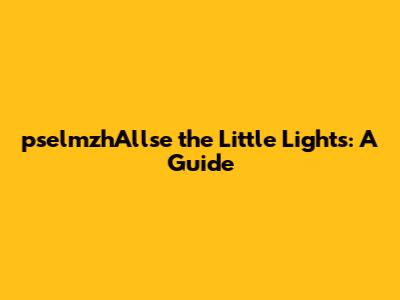 pselmzhAllse the Little Lights: A Guide