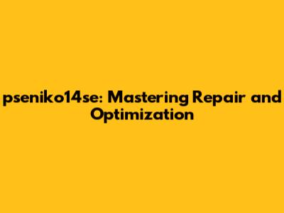 pseniko14se: Mastering Repair and Optimization