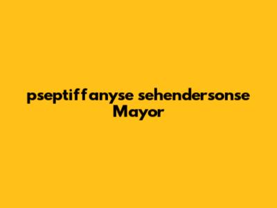 pseptiffanyse sehendersonse Mayor