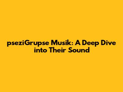 pseziGrupse Musik: A Deep Dive into Their Sound