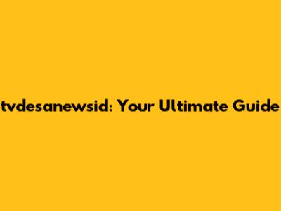 tvdesanewsid: Your Ultimate Guide