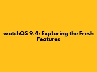 watchOS 9.4: Exploring the Fresh Features