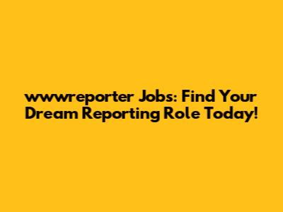 wwwreporter Jobs: Find Your Dream Reporting Role Today!