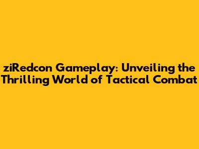 ziRedcon Gameplay: Unveiling the Thrilling World of Tactical Combat