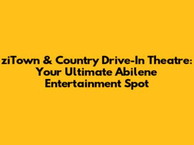 ziTown & Country Drive-In Theatre: Your Ultimate Abilene Entertainment Spot
